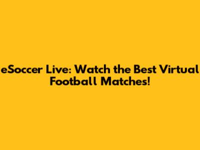 eSoccer Live: Watch the Best Virtual Football Matches!