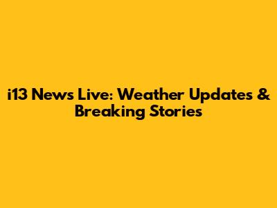 i13 News Live: Weather Updates & Breaking Stories