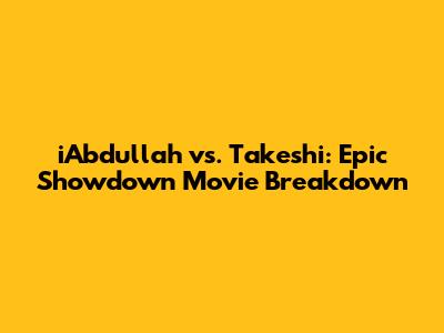iAbdullah vs. Takeshi: Epic Showdown Movie Breakdown