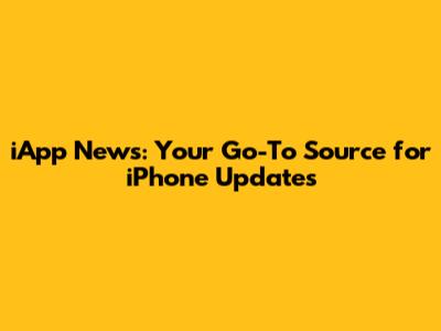 iApp News: Your Go-To Source for iPhone Updates