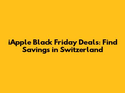iApple Black Friday Deals: Find Savings in Switzerland