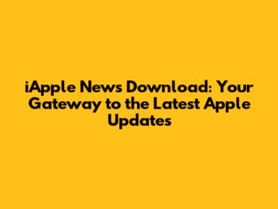 iApple News Download: Your Gateway to the Latest Apple Updates