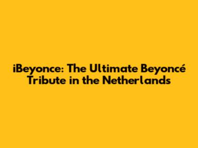 iBeyonce: The Ultimate Beyoncé Tribute in the Netherlands