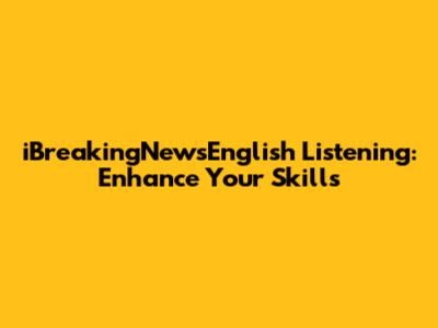 iBreakingNewsEnglish Listening: Enhance Your Skills