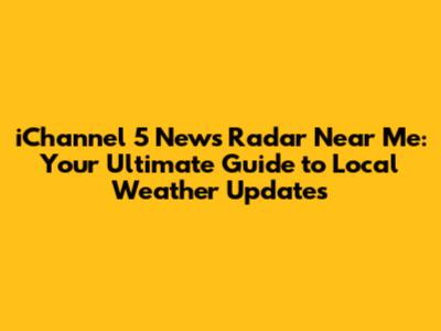 iChannel 5 News Radar Near Me: Your Ultimate Guide to Local Weather Updates