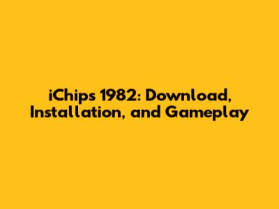 iChips 1982: Download, Installation, and Gameplay