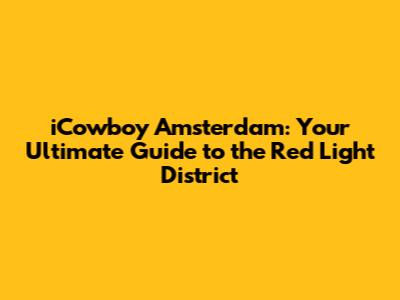iCowboy Amsterdam: Your Ultimate Guide to the Red Light District