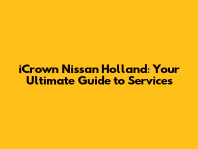 iCrown Nissan Holland: Your Ultimate Guide to Services