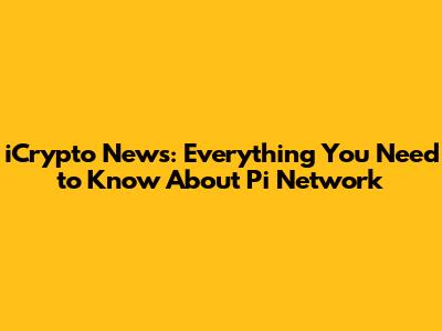 iCrypto News: Everything You Need to Know About Pi Network