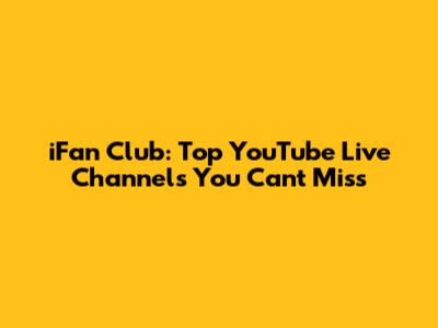 iFan Club: Top YouTube Live Channels You Can't Miss