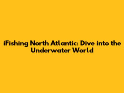 iFishing North Atlantic: Dive into the Underwater World