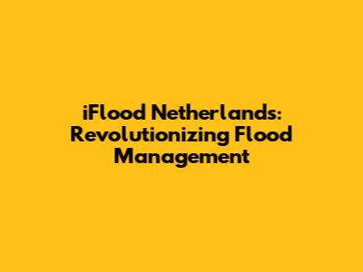 iFlood Netherlands: Revolutionizing Flood Management