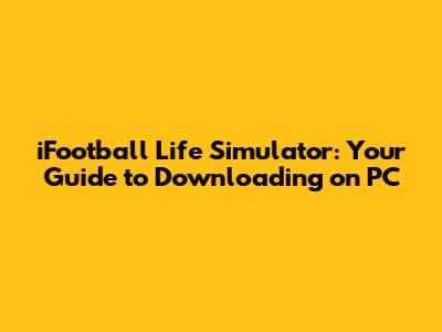 iFootball Life Simulator: Your Guide to Downloading on PC