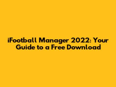 iFootball Manager 2022: Your Guide to a Free Download