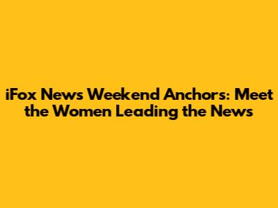 iFox News Weekend Anchors: Meet the Women Leading the News