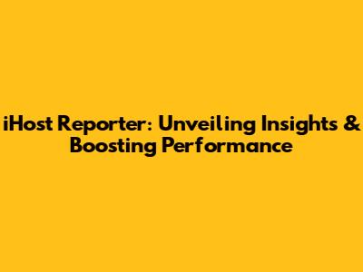 iHost Reporter: Unveiling Insights & Boosting Performance