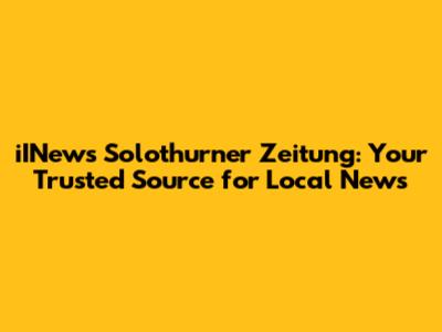 iINews Solothurner Zeitung: Your Trusted Source for Local News