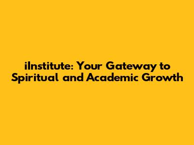 iInstitute: Your Gateway to Spiritual and Academic Growth