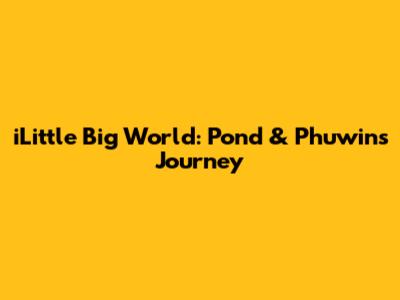 iLittle Big World: Pond & Phuwin's Journey