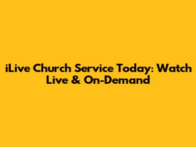iLive Church Service Today: Watch Live & On-Demand