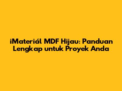 iMateriál MDF Hijau: Panduan Lengkap untuk Proyek Anda
