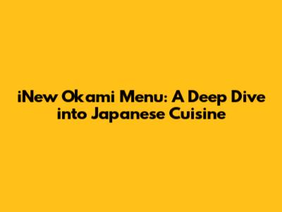 iNew Okami Menu: A Deep Dive into Japanese Cuisine