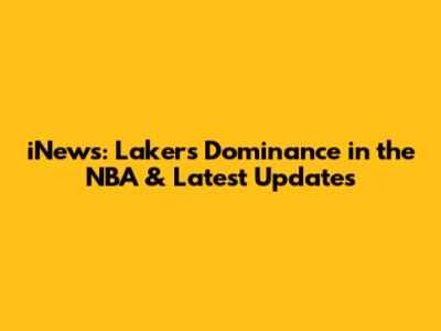 iNews: Lakers' Dominance in the NBA & Latest Updates