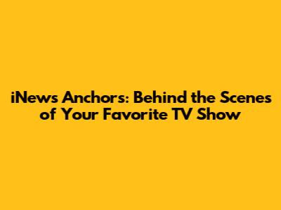 iNews Anchors: Behind the Scenes of Your Favorite TV Show