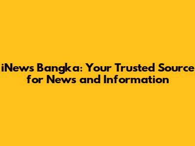 iNews Bangka: Your Trusted Source for News and Information