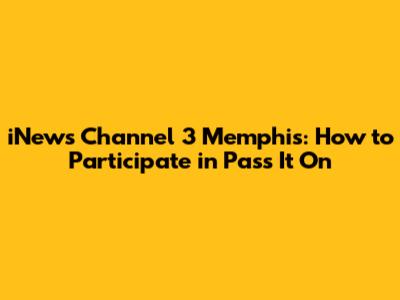 iNews Channel 3 Memphis: How to Participate in Pass It On