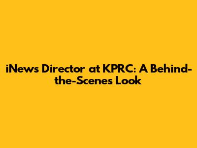 iNews Director at KPRC: A Behind-the-Scenes Look