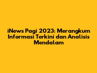 iNews Pagi 2023: Merangkum Informasi Terkini dan Analisis Mendalam
