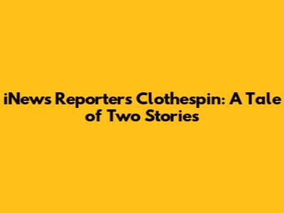 iNews Reporter's Clothespin: A Tale of Two Stories