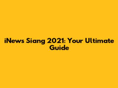 iNews Siang 2021: Your Ultimate Guide