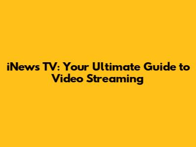 iNews TV: Your Ultimate Guide to Video Streaming