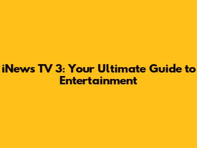 iNews TV 3: Your Ultimate Guide to Entertainment