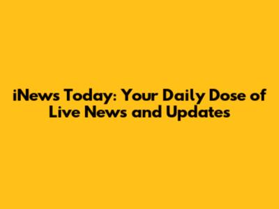 iNews Today: Your Daily Dose of Live News and Updates