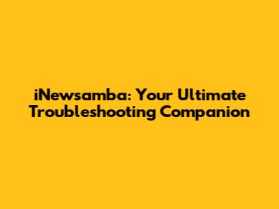 iNewsamba: Your Ultimate Troubleshooting Companion