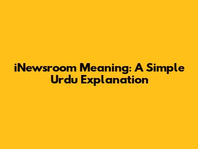 iNewsroom Meaning: A Simple Urdu Explanation