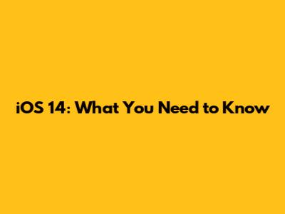 iOS 14: What You Need to Know