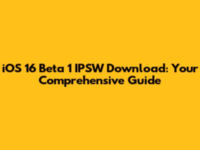 iOS 16 Beta 1 IPSW Download: Your Comprehensive Guide