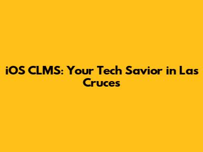 iOS CLMS: Your Tech Savior in Las Cruces