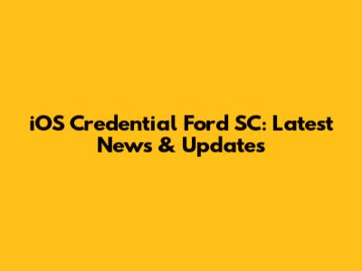 iOS Credential Ford SC: Latest News & Updates