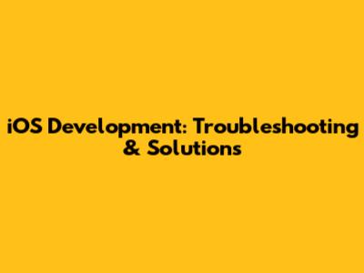 iOS Development: Troubleshooting & Solutions