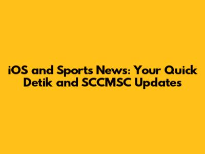 iOS and Sports News: Your Quick Detik and SCCMSC Updates
