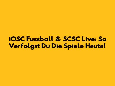 iOSC Fussball & SCSC Live: So Verfolgst Du Die Spiele Heute!