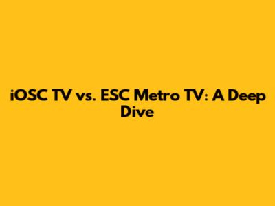 iOSC TV vs. ESC Metro TV: A Deep Dive