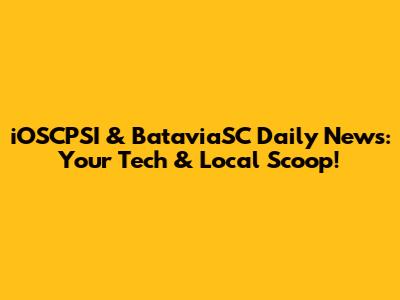 iOSCPSI & BataviaSC Daily News: Your Tech & Local Scoop!