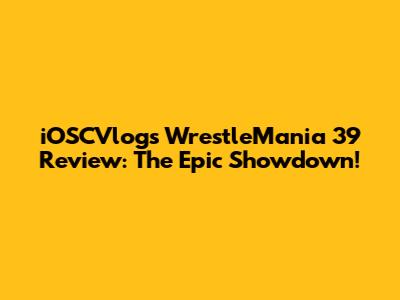 iOSCVlogs' WrestleMania 39 Review: The Epic Showdown!