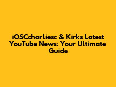 iOSCcharliesc & Kirk's Latest YouTube News: Your Ultimate Guide